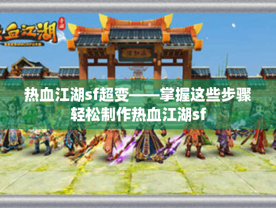热血江湖sf超变——掌握这些步骤轻松制作热血江湖sf