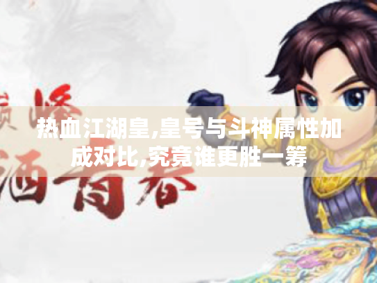 热血江湖皇,皇号与斗神属性加成对比,究竟谁更胜一筹