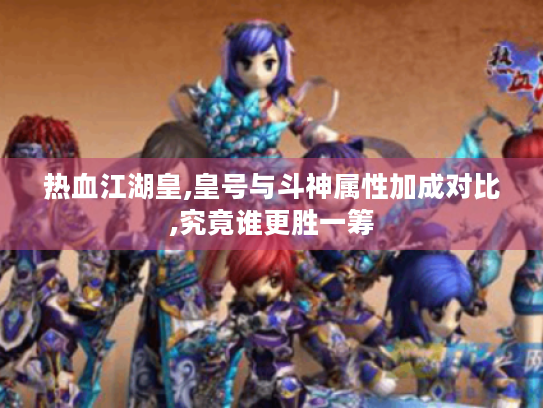 热血江湖皇,皇号与斗神属性加成对比,究竟谁更胜一筹