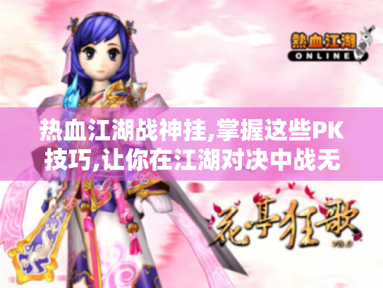 热血江湖战神挂,掌握这些PK技巧,让你在江湖对决中战无不胜