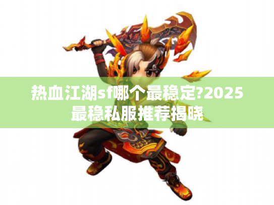 热血江湖sf哪个最稳定?2025最稳私服推荐揭晓