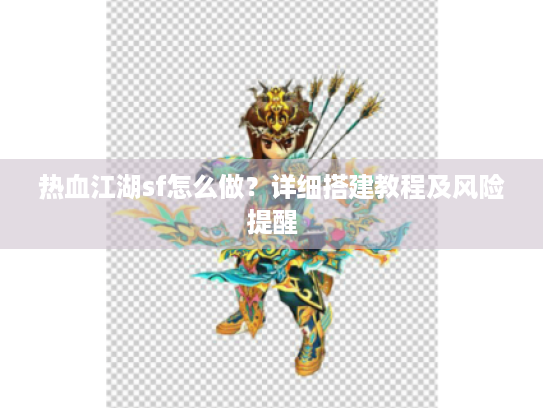 热血江湖sf怎么做？详细搭建教程及风险提醒