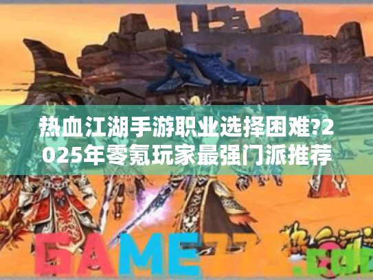 热血江湖手游职业选择困难?2025年零氪玩家最强门派推荐指南