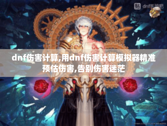 dnf伤害计算,用dnf伤害计算模拟器精准预估伤害,告别伤害迷茫