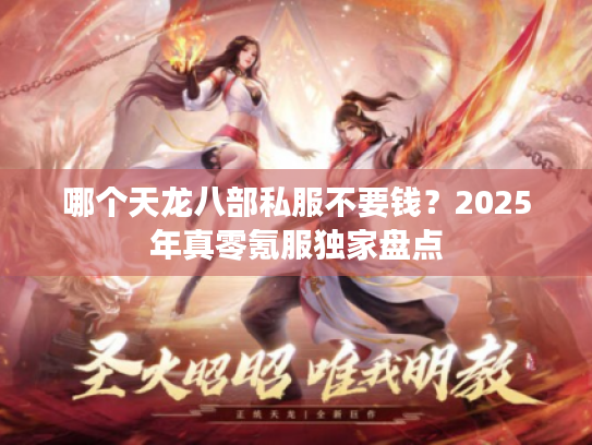 哪个天龙八部私服不要钱？2025年真零氪服独家盘点