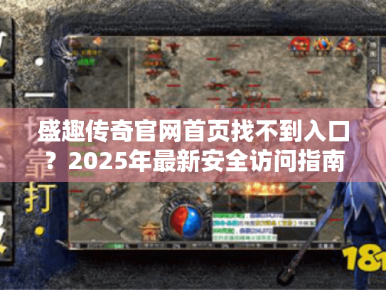 盛趣传奇官网首页找不到入口？2025年最新安全访问指南