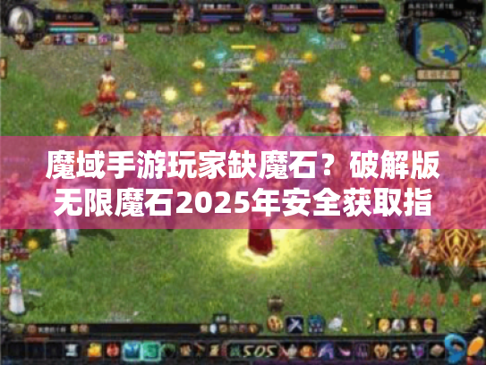 魔域手游玩家缺魔石？破解版无限魔石2025年安全获取指南