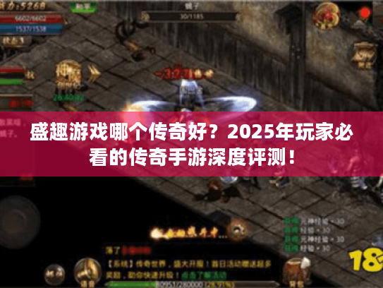 盛趣游戏哪个传奇好?2025年玩家必看的传奇手游深度评测! 盛趣游戏哪个传奇好?2025年玩家必看的传奇手游深度评测!