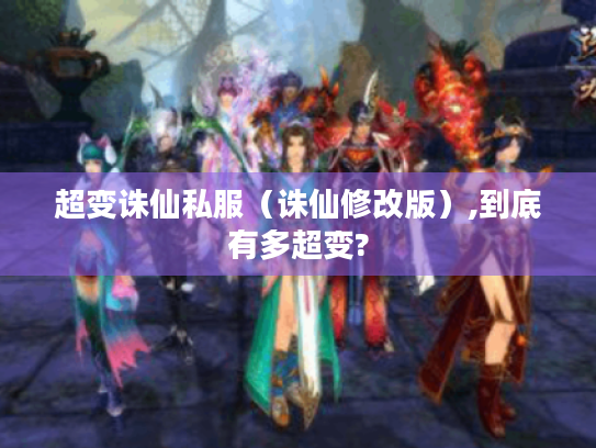 超变诛仙私服（诛仙修改版）,到底有多超变?