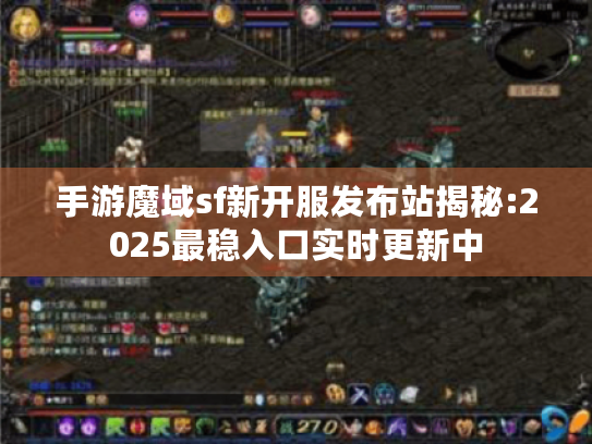 手游魔域sf新开服发布站揭秘:2025最稳入口实时更新中 手游魔域sf新开服发布站揭秘:2025最稳入口实时更新中