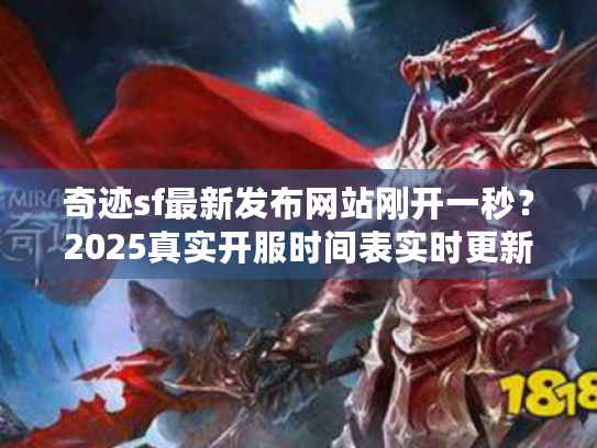 奇迹sf最新发布网站刚开一秒？2025真实开服时间表实时更新！