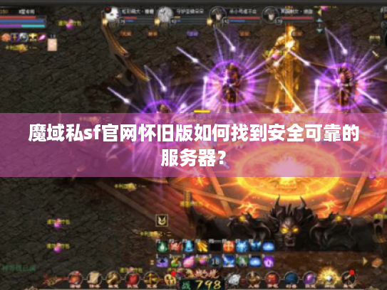 魔域私sf官网怀旧版如何找到安全可靠的服务器？