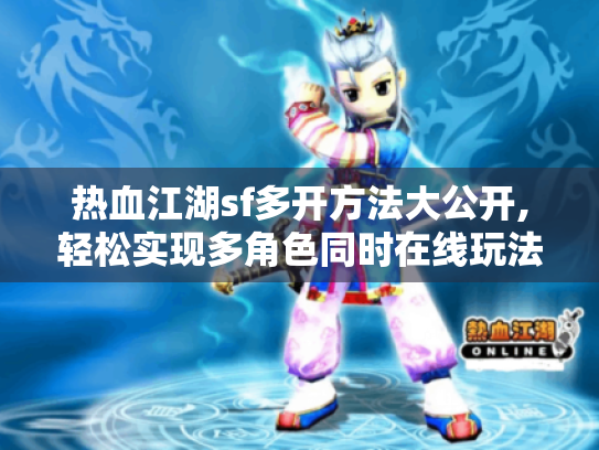 热血江湖sf多开方法大公开,轻松实现多角色同时在线玩法攻略