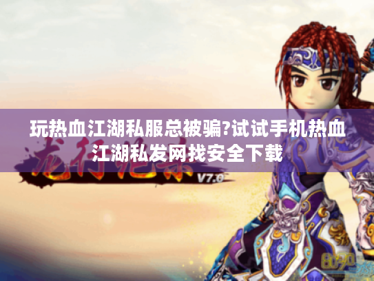 玩热血江湖私服总被骗?试试手机热血江湖私发网找安全下载 玩热血江湖私服总被骗?试试手机热血江湖私发网找安全下载