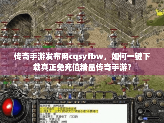 传奇手游发布网cqsyfbw，如何一键下载真正免充值精品传奇手游？