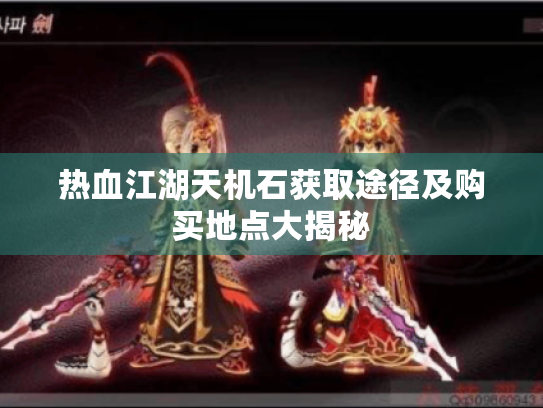 热血江湖天机石获取途径及购买地点大揭秘