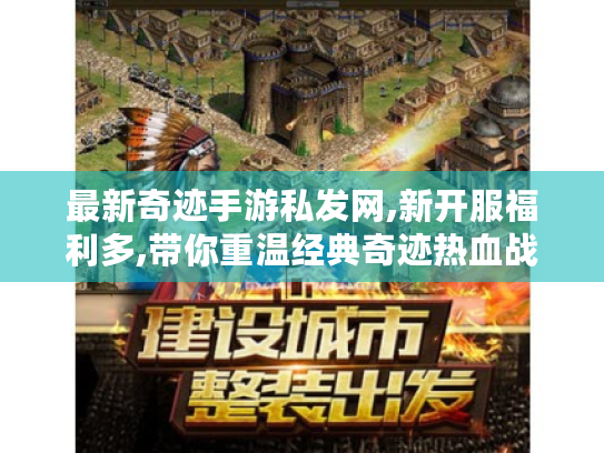 最新奇迹手游私发网,新开服福利多,带你重温经典奇迹热血战斗