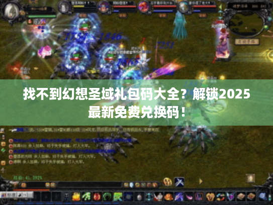 找不到幻想圣域礼包码大全？解锁2025最新免费兑换码！