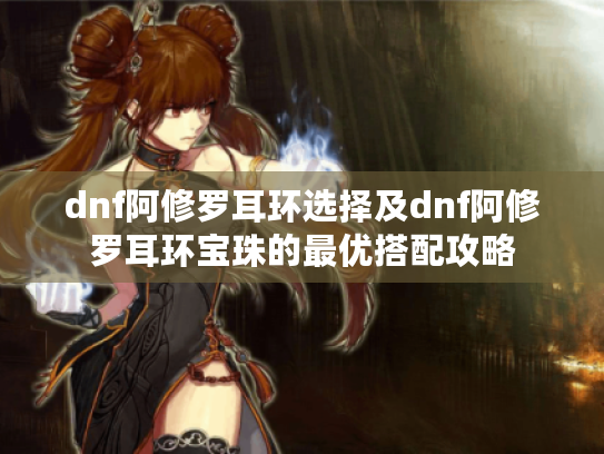 dnf阿修罗耳环选择及dnf阿修罗耳环宝珠的最优搭配攻略
