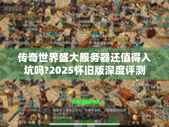 传奇世界盛大服务器还值得入坑吗?2025怀旧版深度评测