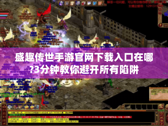 盛趣传世手游官网下载入口在哪?3分钟教你避开所有陷阱