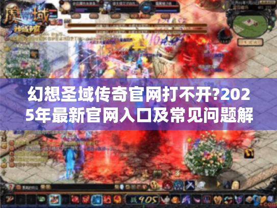 幻想圣域传奇官网打不开?2025年最新官网入口及常见问题解决大全 幻想圣域传奇官网打不开?2025年最新官网入口及常见问题解决大全