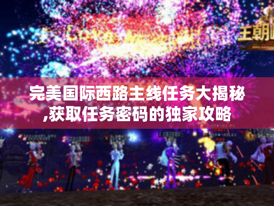 完美国际西路主线任务大揭秘,获取任务密码的独家攻略