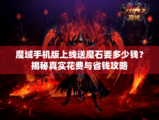 魔域手机版上线送魔石要多少钱？揭秘真实花费与省钱攻略