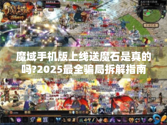 魔域手机版上线送魔石是真的吗?2025最全骗局拆解指南 魔域手机版上线送魔石是真的吗?2025最全骗局拆解指南