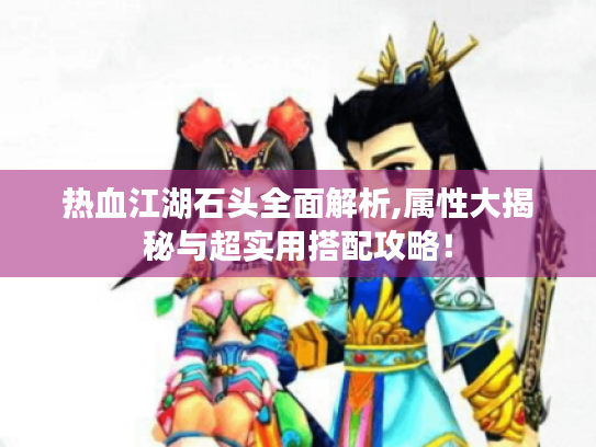 热血江湖石头全面解析,属性大揭秘与超实用搭配攻略！