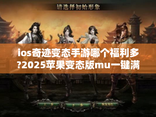 ios奇迹变态手游哪个福利多?2025苹果变态版mu一键满级推荐