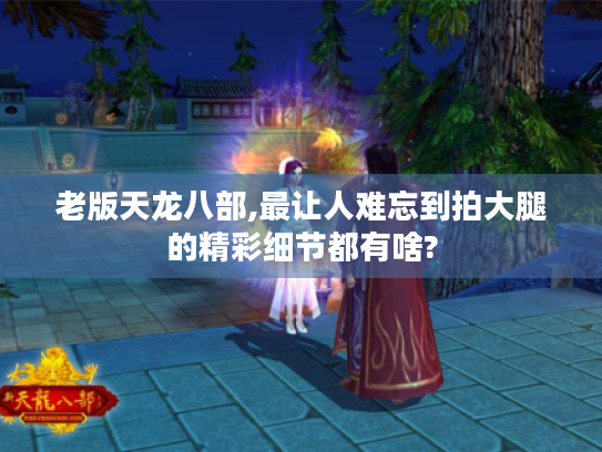 老版天龙八部,最让人难忘到拍大腿的精彩细节都有啥?