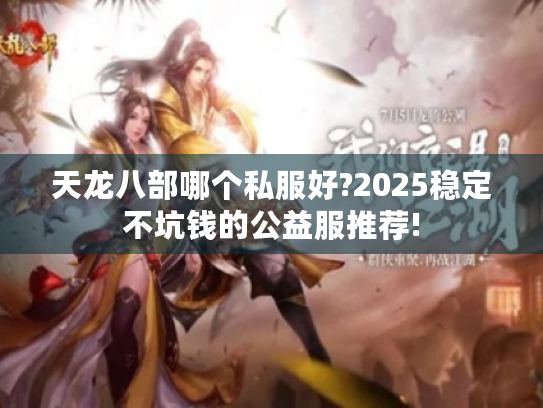 天龙八部哪个私服好?2025稳定不坑钱的公益服推荐!