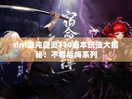 dnf混沌魔灵110版本玩法大揭秘！不看后悔系列