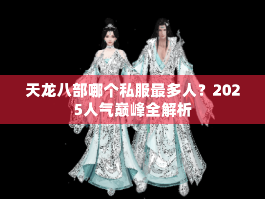 天龙八部哪个私服最多人？2025人气巅峰全解析