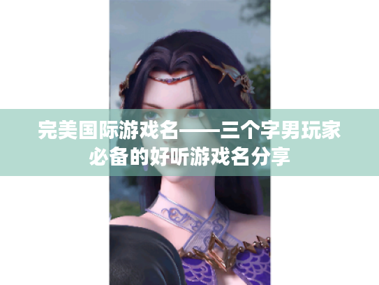 完美国际游戏名——三个字男玩家必备的好听游戏名分享