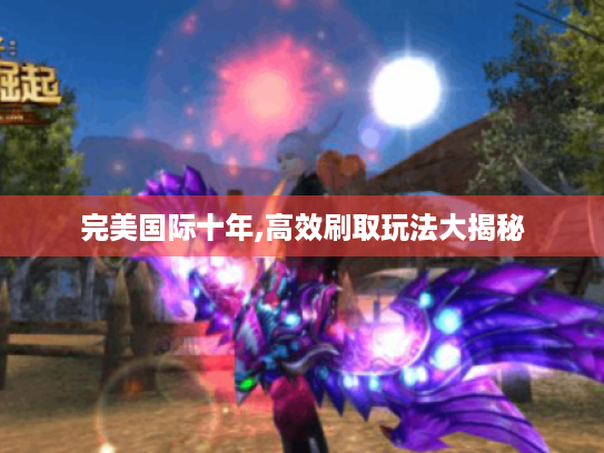 完美国际十年,高效刷取玩法大揭秘