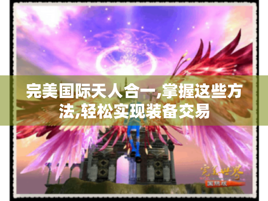 完美国际天人合一,掌握这些方法,轻松实现装备交易 完美国际天人合一,掌握这些方法,轻松实现装备交易