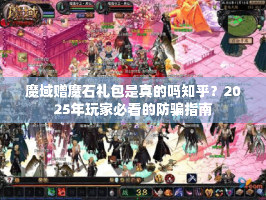 魔域赠魔石礼包是真的吗知乎？2025年玩家必看的防骗指南