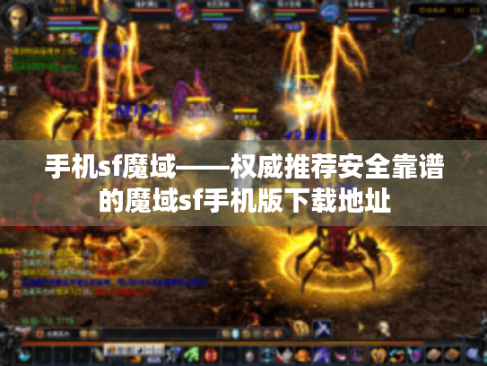 手机sf魔域——权威推荐安全靠谱的魔域sf手机版下载地址