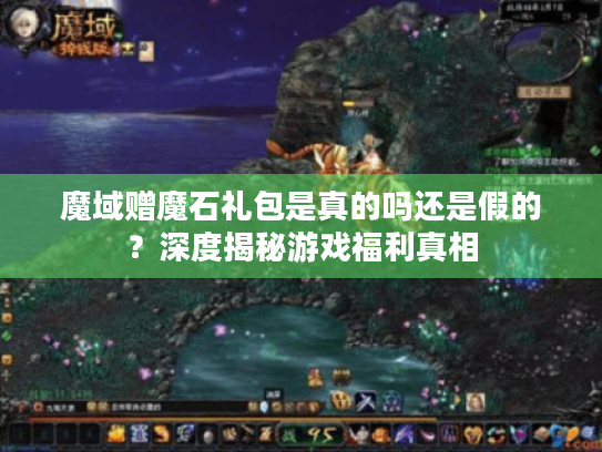 魔域赠魔石礼包是真的吗还是假的？深度揭秘游戏福利真相