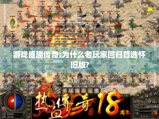游戏盛趣传奇:为什么老玩家回归首选怀旧版?