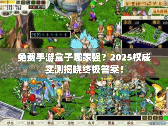 免费手游盒子哪家强?2025权威实测揭晓终极答案! 免费手游盒子哪家强?2025权威实测揭晓终极答案!