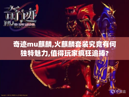 奇迹mu麒麟,火麒麟套装究竟有何独特魅力,值得玩家疯狂追捧?