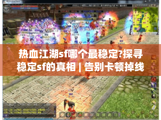 热血江湖sf哪个最稳定?探寻稳定sf的真相 | 告别卡顿掉线的秘诀 热血江湖sf哪个最稳定?探寻稳定sf的真相 | 告别卡顿掉线的秘诀