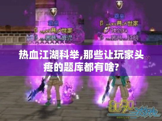 热血江湖科举,那些让玩家头疼的题库都有啥? 热血江湖科举,那些让玩家头疼的题库都有啥?