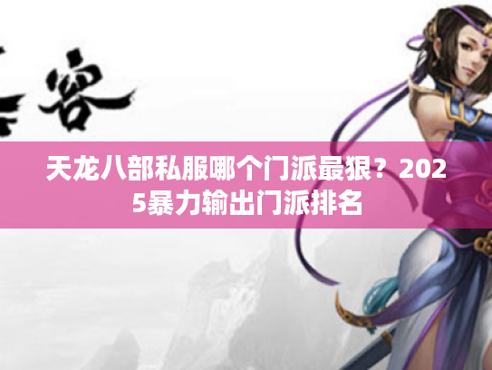 天龙八部私服哪个门派最狠?2025暴力输出门派排名 天龙八部私服哪个门派最狠?2025暴力输出门派排名