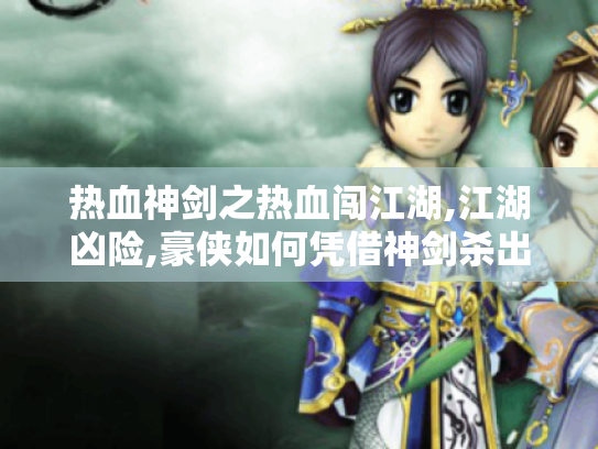 热血神剑之热血闯江湖,江湖凶险,豪侠如何凭借神剑杀出一条血路?