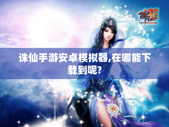 诛仙手游安卓模拟器,在哪能下载到呢?