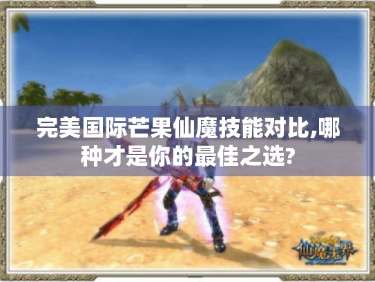 完美国际芒果仙魔技能对比,哪种才是你的最佳之选?